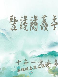 韩漫漫画免费版在线阅读下拉