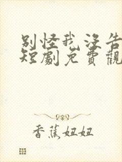 别怪我没告诉你短剧免费观看