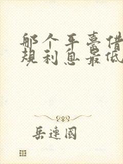 那个平台借钱正规利息最低安全可靠