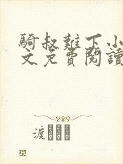 骑叔难下小说全文免费阅读