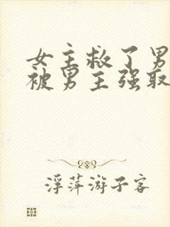 女主救了男主却被男主强取豪夺古言