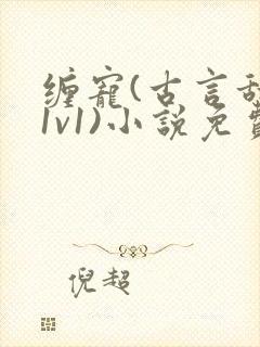 缠宠(古言甜宠1v1)小说免费阅读笔趣阁