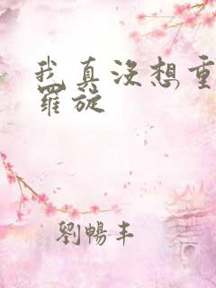 我真没想重生啊罗旋