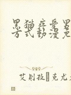 黑猫疼爱男友的方式动漫免费观看