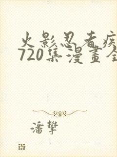 火影忍者疾风传720集漫画全免费观看