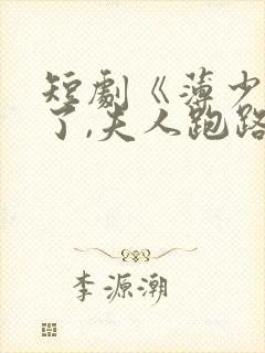 短剧《薄少别装了,夫人跑路了》