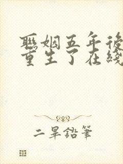 联姻五年后,她重生了在线阅读