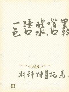 一睡醒嘴里有黄色口水,口干口苦