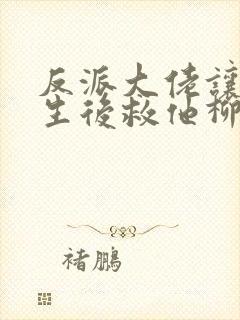 反派大佬让我重生后救他柳叶是谁