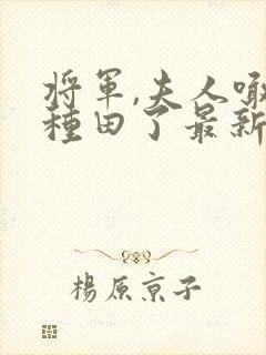 将军,夫人喊你种田了最新章节