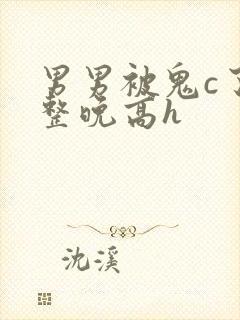 男男被鬼c了一整晚高h