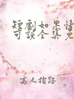 短剧如果情深不可说全集免费观看