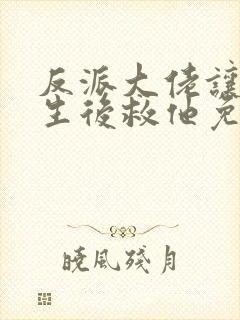 反派大佬让我重生后救他免费阅读