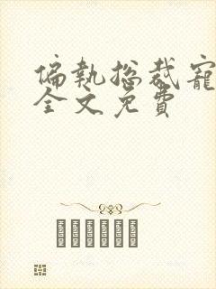 偏执总裁宠上瘾全文免费