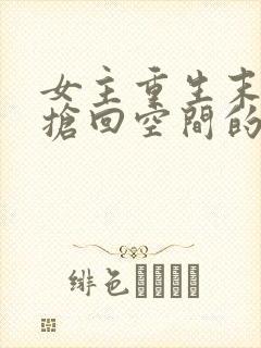 女主重生末世前抢回空间的小说