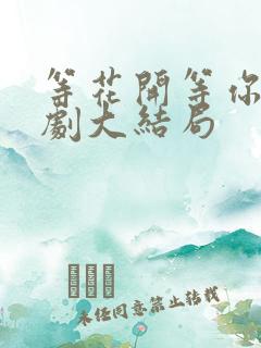 等花开等你归短剧大结局