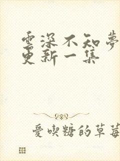 云深不知梦最新更新一集