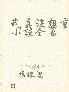 我真没想重生啊小说全篇