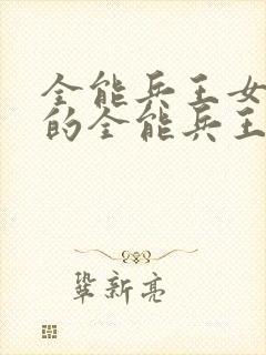 全能兵王女总裁的全能兵王