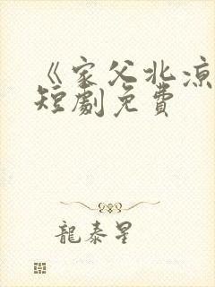 《家父北凉王》短剧免费