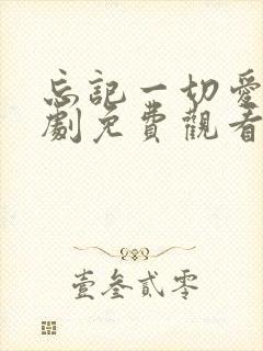 忘记一切爱你短剧免费观看全集