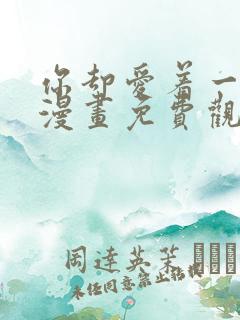 你却爱着一个他漫画免费观看下拉式