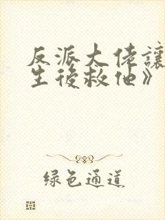 反派大佬让我重生后救他》