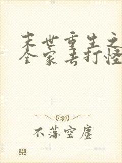 末世重生之我带全家去打怪在线阅读全文