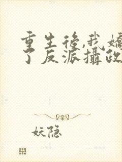 重生后,我娇养了反派摄政王