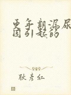 更年期漏尿的原因引起的