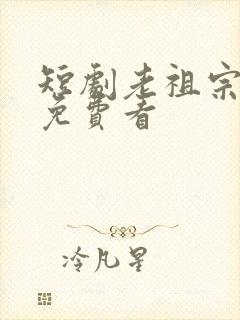 短剧老祖宗下山免费看