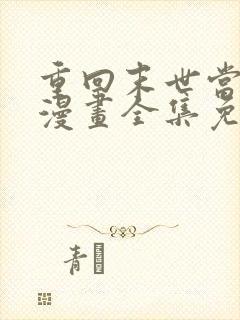 重回末世当大佬漫画全集免费阅读