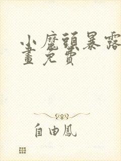 小魔头暴露啦动画免费