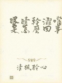 眼睛干涩嘴巴干是怎么回事