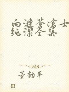 向涟苍沧士献上纯洁全集