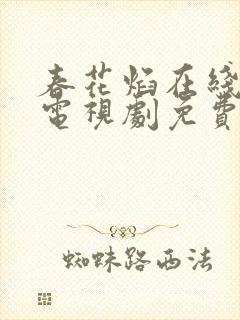 春花焰在线观看电视剧免费观看全集完整版