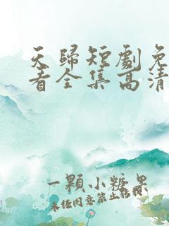 天归短剧免费观看全集高清