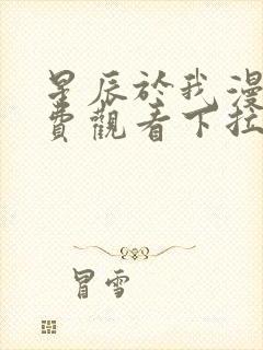 星辰于我漫画免费观看下拉式漫画