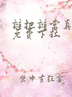 谁把谁当真漫画免费下拉