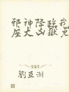 邪神降临我有一座大凶狱免费阅读