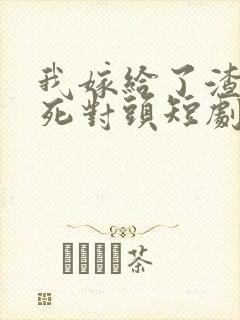 我嫁给了渣男的死对头短剧资源