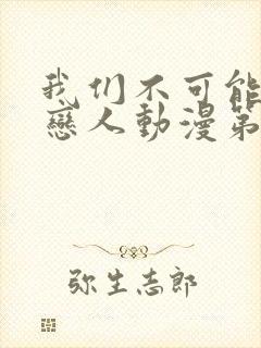 我们不可能成为恋人动漫第七集