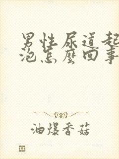 男性尿道起大水泡怎么回事