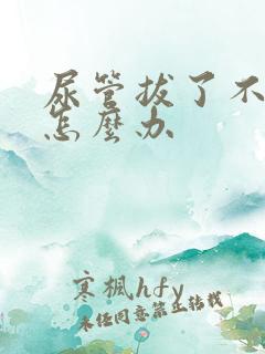 尿管拔了不会尿怎么办