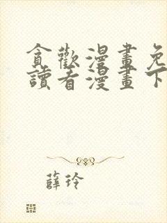 贪欢漫画免费阅读看漫画下拉式