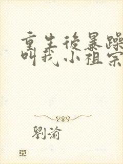 重生后暴躁大佬叫我小祖宗小说完整版