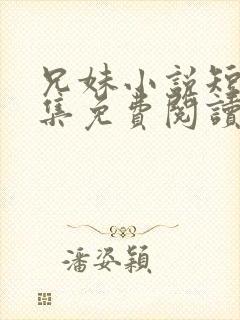 兄妹小说短篇合集免费阅读全文