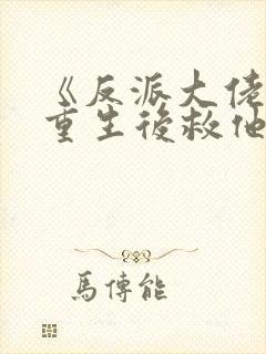 《反派大佬让我重生后救他》