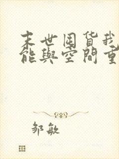 末世囤货我带异能与空间重生