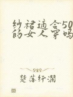 纱裙适合50岁的女人穿吗